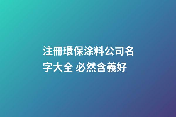 注冊環保涂料公司名字大全 必然含義好-第1張-公司起名-玄機派